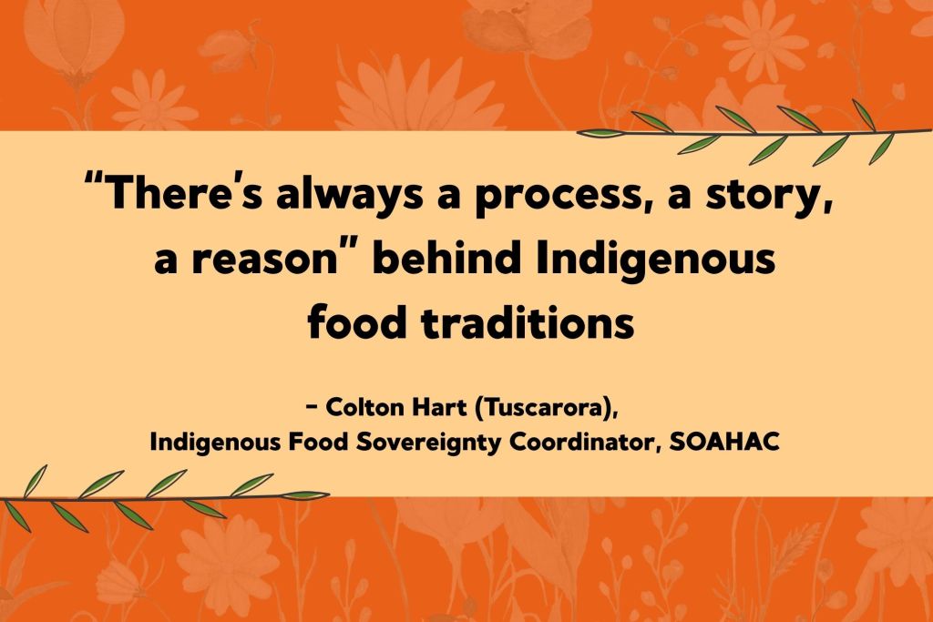 Graphic with an orange floral background and a beige central box. Text reads: "'There's always a process, a story, a reason' behind Indigenous food traditions" - Colton Hart (Tuscarora), Indigenous Food Sovereignty Coordinator, SOAHAC. Green leaves are at the top right and bottom left corners.